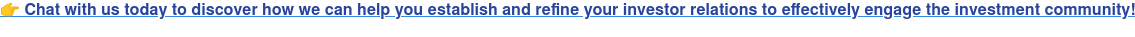 Chat with us today to discover how we can help you establish and refine your investor relations to effectively engage the investment community!
